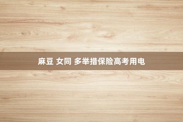 麻豆 女同 多举措保险高考用电