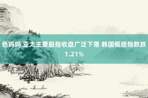 色妈妈 亚太主要股指收盘广泛下落 韩国概括指数跌1.21%