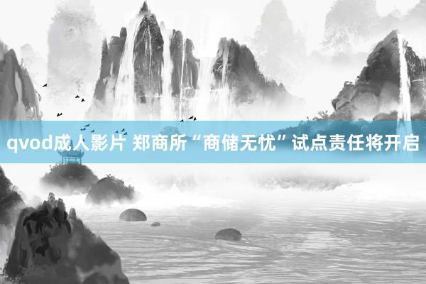 qvod成人影片 郑商所“商储无忧”试点责任将开启