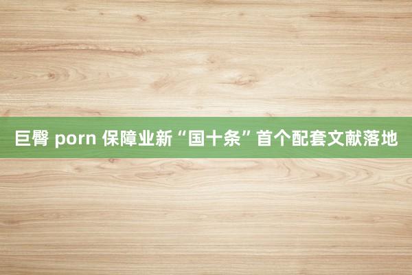 巨臀 porn 保障业新“国十条”首个配套文献落地