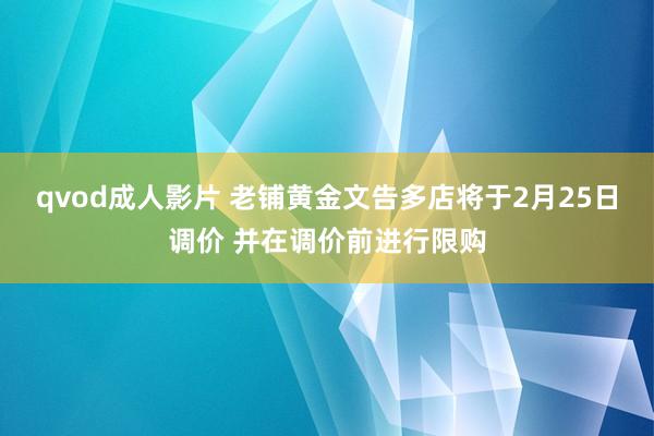 qvod成人影片 老铺黄金文告多店将于2月25日调价 并在调价前进行限购